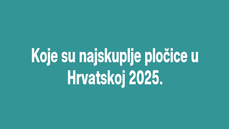 Koje su najskuplje pločice u Hrvatskoj 2025.